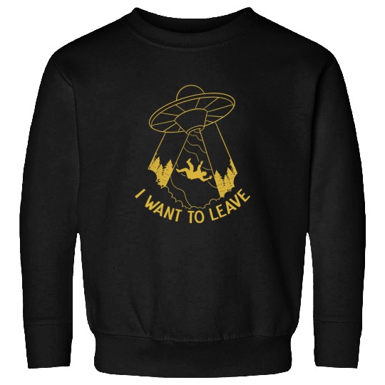 Aliens UFO I Want To Leave UFO Abduction Extraterrestrial Believer Sweatshirts
