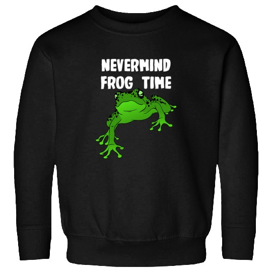Frog Pet Nevermind its Frog Time Sweatshirts