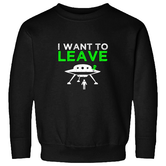 Aliens UFO I Want To Leave Humor Sweatshirts
