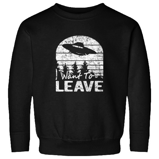 Aliens UFO I Want To Leave Funny Sarcastic Sayings Alien UFO Novelty Sweatshirts