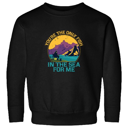 Fishing Fun Youre the Only Fish in the Sea Fishing Lifestyle Fisherman 1 Sweatshirts