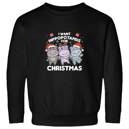 Hippo Pet I Want A hippopotamus for Christmas Sweet Hippos Sweatshirts