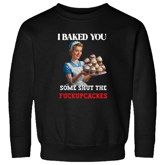 I Baked You Some Shut The Fucupcakes Retro vintages Housewife Sweatshirts