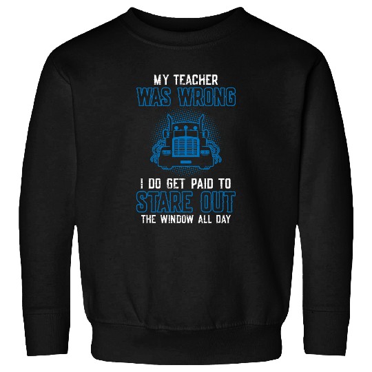 Truck Fun My Teacher Was Wrong Trucker Semi Truck Driver 18 Wheeler 1 Sweatshirts