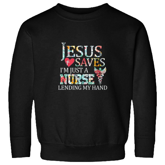 nurses Job Jesus Saves Im Just A nurses Lending My Hand 2 Sweatshirts