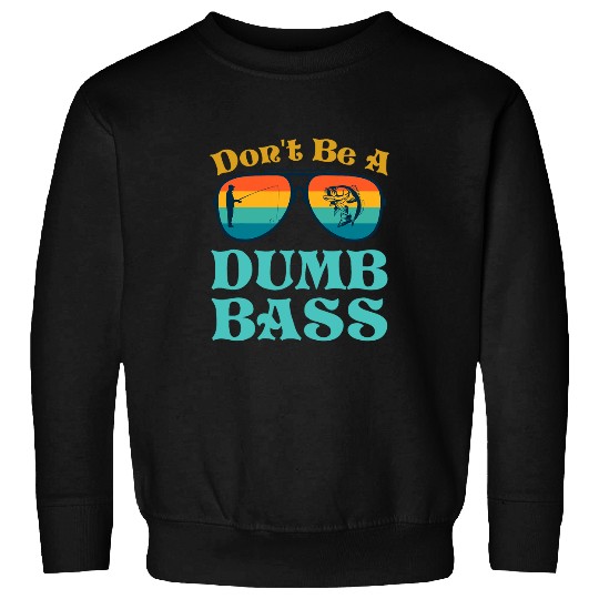 Fishing Fun Dont Be Dumb Bass Funny Dad Sweatshirts