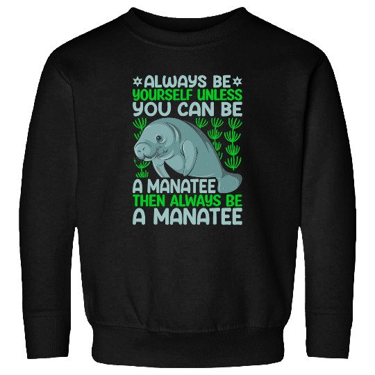 Manatee Pet Always Be Yourself Unless You Can Be Manatee Sea Cows Lover Sweatshirts