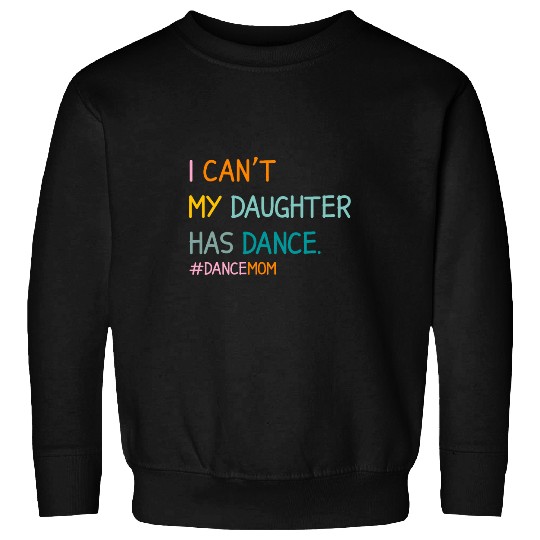 I Cant My Daughter Has Dance Dance Mom Cute Mothers Day Sweatshirts