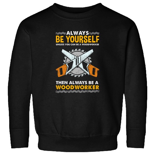 Woodworker Job Always Be Yourself Unless You Can Be A Woodworker Sweatshirts