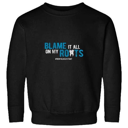 dentists Job Blame It all On My Roots Dental Assistant Sweatshirts