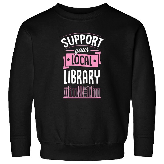 Book Fun Support Your Local Library Book Reading Literary Advocate Sweatshirts