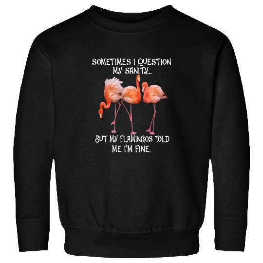 Flamingo Pet Question my sanity flamingo but my flamingo told me Im fine Sweatshirts