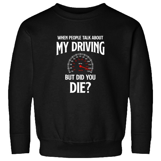 When People Talk About My Driving But Did You Die Driver Sweatshirts