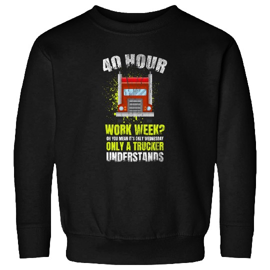 Truck Fun 40 Hour Work Week You Mean Its Only Wednesday For Trucker Sweatshirts