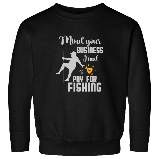 Fishing Fun mind your business i need money to pay for Fishing squad Sweatshirts