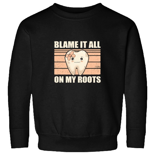 dentists Job Blame It All On My Roots Tooth Dental dentists Hygienist Sweatshirts