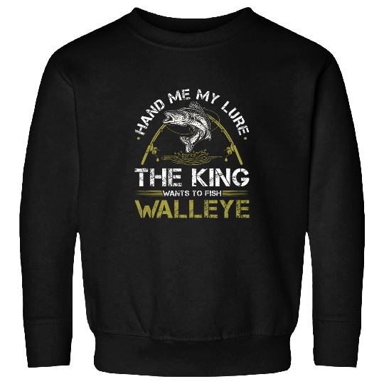 Fishing Fun Walleye Fishing Rod King Wants To Fish Walleye Sweatshirts