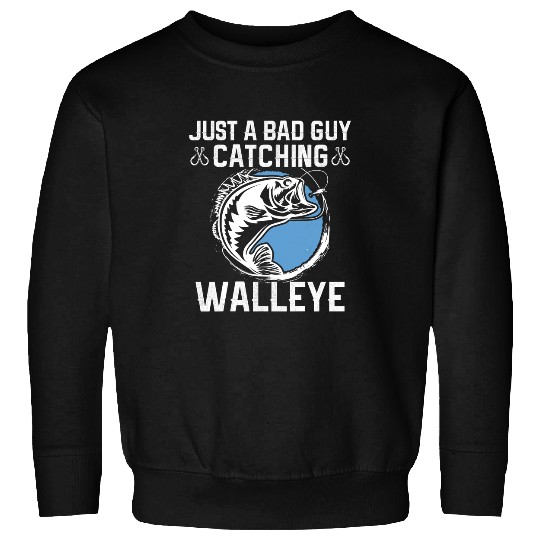 Fishing Fun Just a Bad Guy Catching Walleye Fish Walleye Fishing Sweatshirts