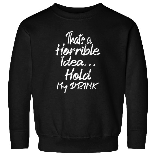 Beer Fun That s a Horrible Idea Hold My Drink Country Redneck Beer 1 Sweatshirts