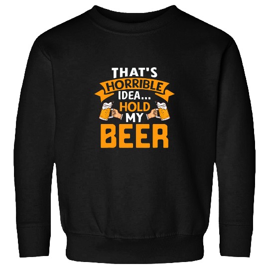 Beer Fun That s a Horrible Idea Hold My Beer Country Redneck Drinking Sweatshirts