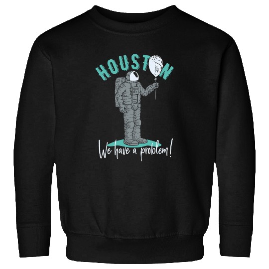 Astronaut Job Houston We Have A Problem Astronaut With Balloon Sweatshirts