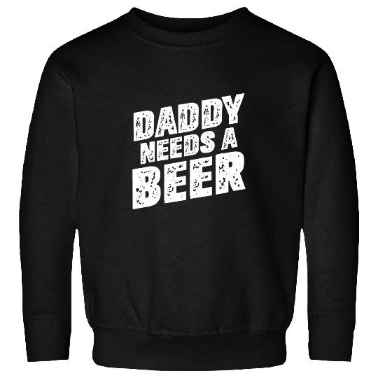 Beer Fun Daddy Needs A Beer Funny Beer Dad Father s Day Drinking 23 Sweatshirts