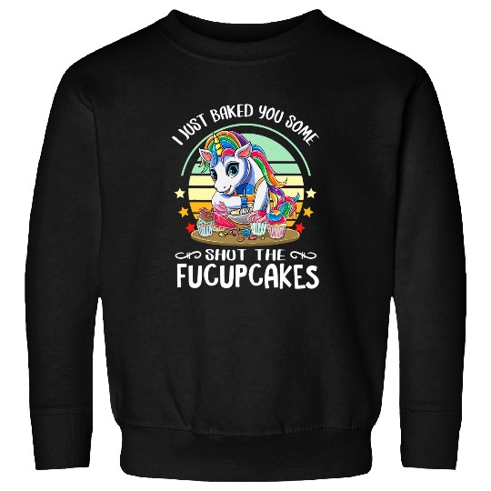 Unicorn Pet I Just Baked You Some Shut The Fucupcakes Baking Unicorn 1 Sweatshirts
