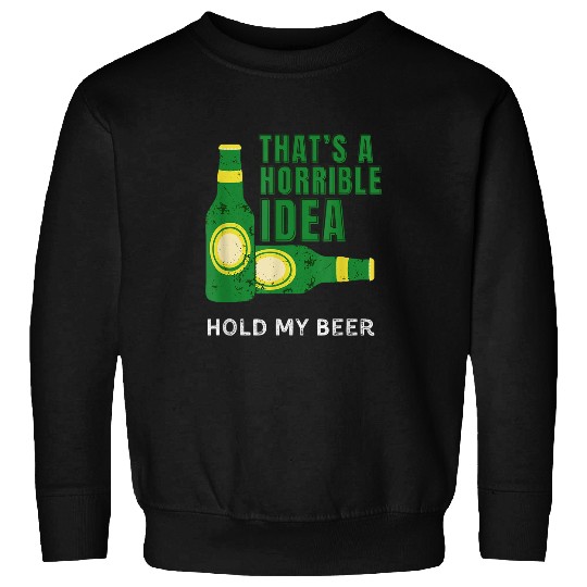 Beer Fun That s A Horrible Idea Hold My Beer Redneck Beer Drinking Sweatshirts