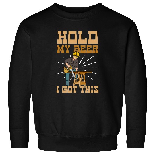 Beer Fun Hold Beer I Got This Design Carpenter Sweatshirts
