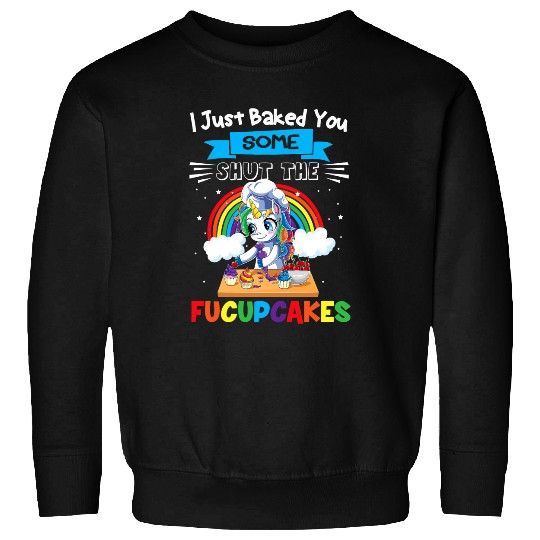 Unicorn Pet I Just Baked You Some Shut The Fucupcakes Baking Unicorn 3 Sweatshirts