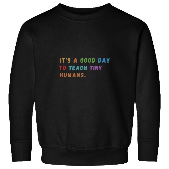 Its A Good Day To Teach Tiny Humans Back to School Teacher Sweatshirts