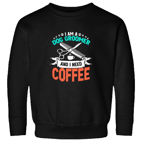 Coffee Fun I Am A Dog Groomer And I Need Coffee Dog Hairdresser 2 Sweatshirts