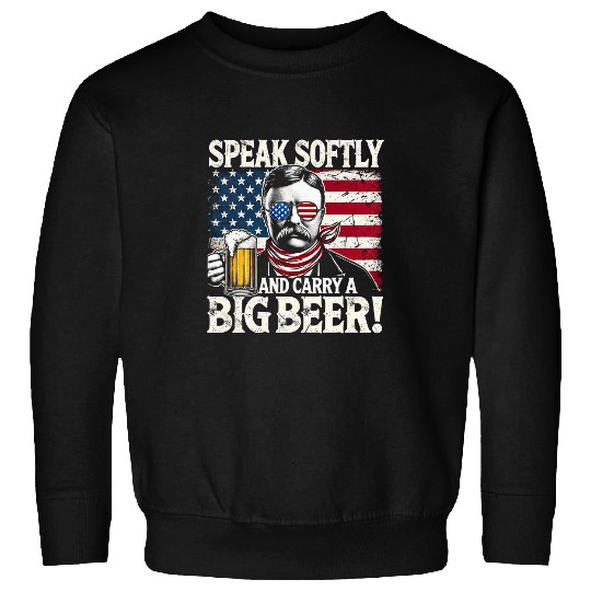 Beer Fun Speak Softly and Carry a Big Beer Funny Teddy Roosevelt Sweatshirts