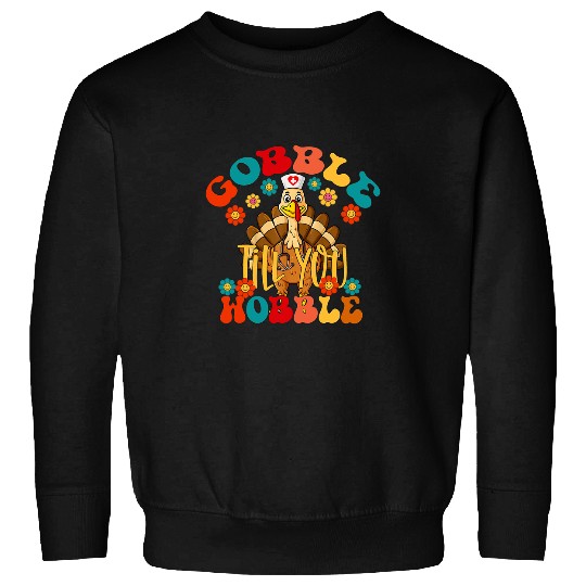nurses Job gobble till you wobble nurses turkey nursing thanksgiving Sweatshirts