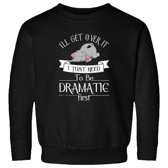 Elephant Pet I ll Get Over It I Just Need To Be Dramatic First 8 Sweatshirts