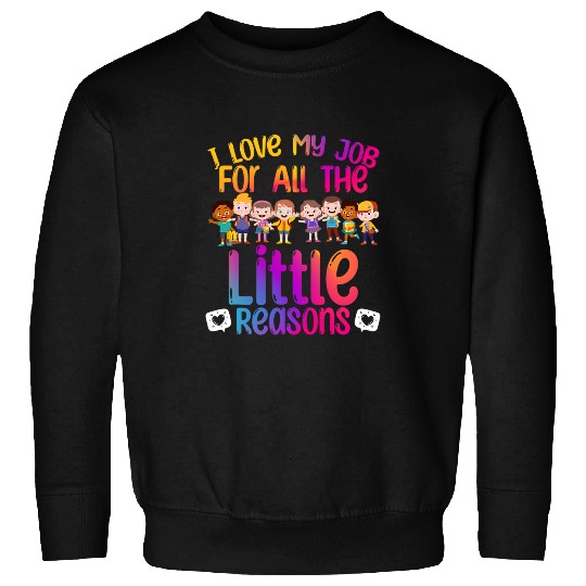 I Love My Job All The Little Reasons Teach Teacher Sweatshirts