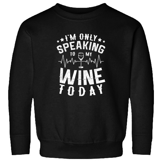 Wines Fun I m Only Speaking To My Wines Today Alcoholic Liquor Sweatshirts
