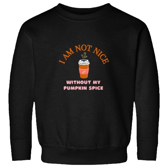 Coffee Fun I am not nice without my pumpkin spice funny coffee women s Sweatshirts