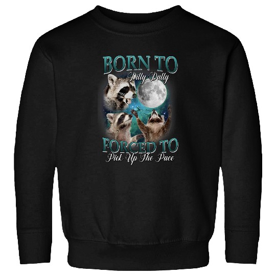 Raccoon Pet Born To Dilly Dally Forced To Pick Up The Pace Sweatshirts