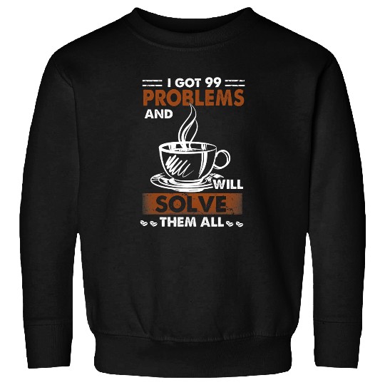 Coffee Fun i got 99 problems and a cup of coffee will solve m all Sweatshirts