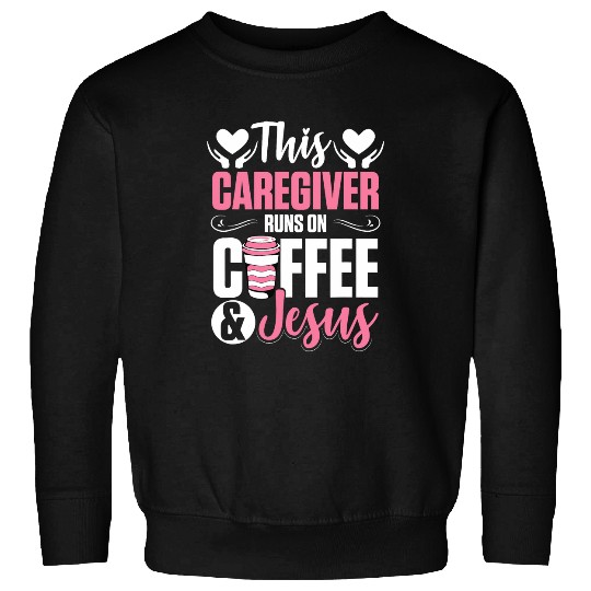 Coffee Fun nurses Caretaker This Caregiver Runs On Coffee And Jesus Sweatshirts