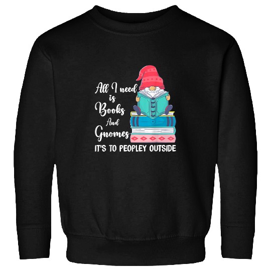 Garden Gnome All i need is books and gnomes peopley outside Sweatshirts