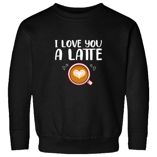 Coffee Fun Drinking Couple Coffee Lover I Love You A Latte Sweatshirts