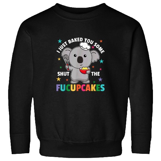 Koala Pet I just baked you some shut the fucupcakes koala baker 4 Sweatshirts