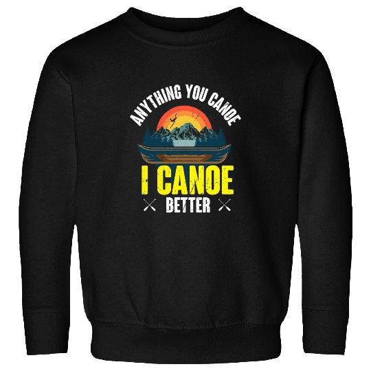 Anything you canoe i canoe better canoeing river lake Sweatshirts