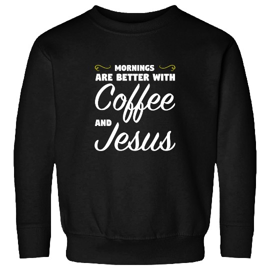 Coffee Fun mornings are better with coffee and jesus coffee Sweatshirts