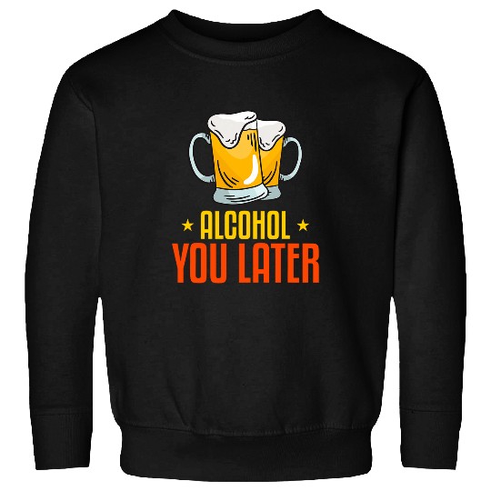 Beer Fun Alcohol you later Sweatshirts