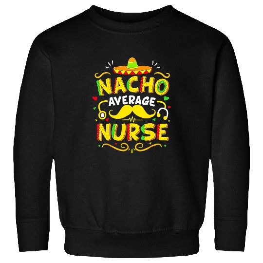 nurses Job Nacho Average nurses Mexican Funny Cinco De Mayo Sweatshirts