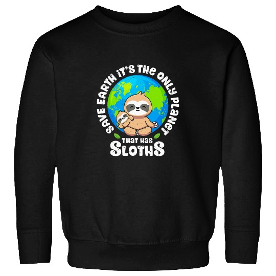 Sloth Pet Earth Day Save Earth It s The Only Planet That Has Sloth Sweatshirts