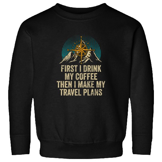 Coffee Fun I Drink My Coffee I Make My Travel Plans Road Trip Traveler Sweatshirts